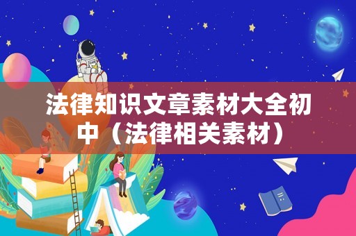 法律知識(shí)文章素材大全初中（法律相關(guān)素材）