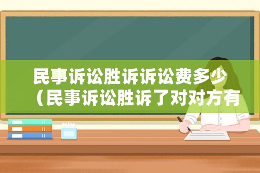 民事訴訟勝訴訴訟費多少（民事訴訟勝訴了對對方有什么影響）