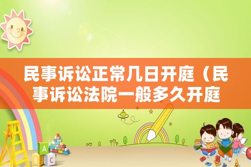 民事訴訟正常幾日開庭（民事訴訟法院一般多久開庭）