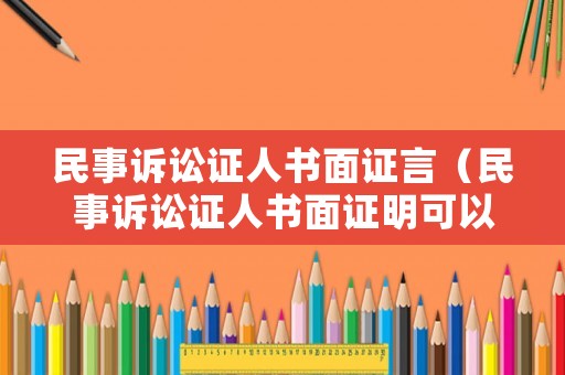民事訴訟證人書面證言（民事訴訟證人書面證明可以嗎）