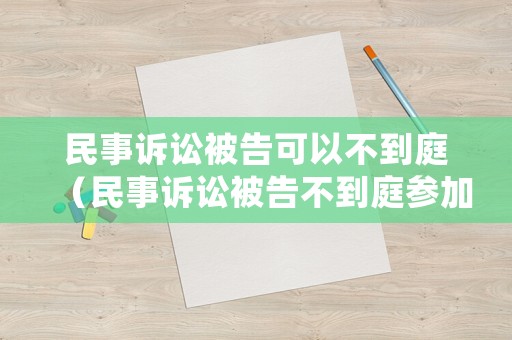 民事訴訟被告可以不到庭（民事訴訟被告不到庭參加訴訟怎么處理）