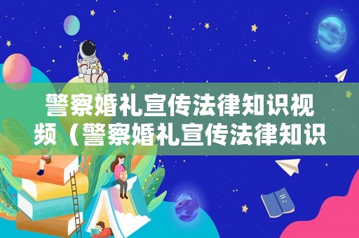 警察婚禮宣傳法律知識視頻（警察婚禮宣傳法律知識視頻教程）