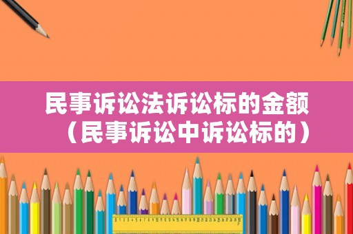 民事訴訟法訴訟標(biāo)的金額（民事訴訟中訴訟標(biāo)的）
