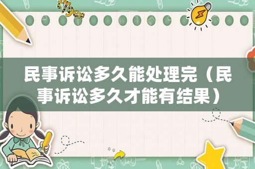 民事訴訟多久能處理完（民事訴訟多久才能有結(jié)果）