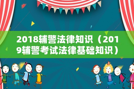 2018輔警法律知識（2019輔警考試法律基礎(chǔ)知識）