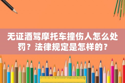 無證酒駕摩托車撞傷人怎么處罰？法律規(guī)定是怎樣的？
