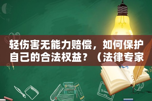 輕傷害無能力賠償，如何保護(hù)自己的合法權(quán)益？（法律專家支招）