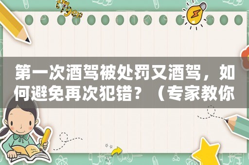第一次酒駕被處罰又酒駕，如何避免再次犯錯(cuò)？（專家教你正確的酒后駕車觀念）