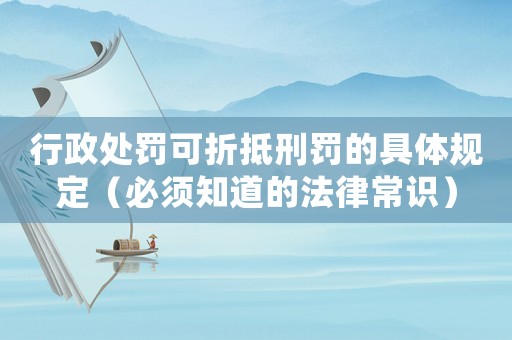 行政處罰可折抵刑罰的具體規(guī)定（必須知道的法律常識(shí)）