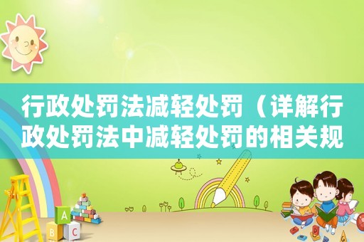行政處罰法減輕處罰（詳解行政處罰法中減輕處罰的相關(guān)規(guī)定）