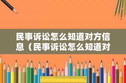 民事訴訟怎么知道對(duì)方信息（民事訴訟怎么知道對(duì)方信息是否泄露）
