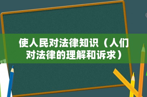 使人民對法律知識（人們對法律的理解和訴求）