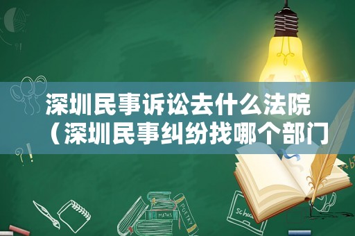 深圳民事訴訟去什么法院（深圳民事糾紛找哪個(gè)部門(mén)）