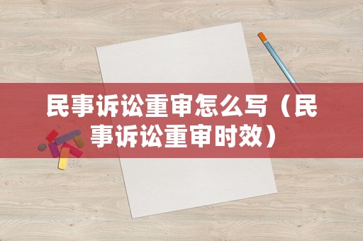 民事訴訟重審怎么寫（民事訴訟重審時效）