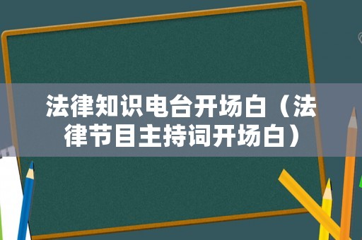 法律知識電臺開場白（法律節(jié)目主持詞開場白）