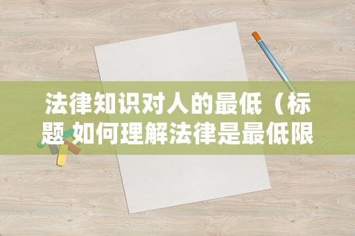 法律知識對人的最低（標(biāo)題 如何理解法律是最低限度的道德?）