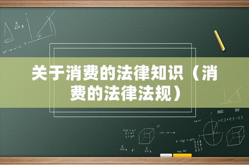 關(guān)于消費(fèi)的法律知識(shí)（消費(fèi)的法律法規(guī)）