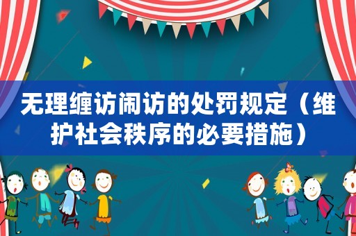 無理纏訪鬧訪的處罰規(guī)定（維護(hù)社會(huì)秩序的必要措施）