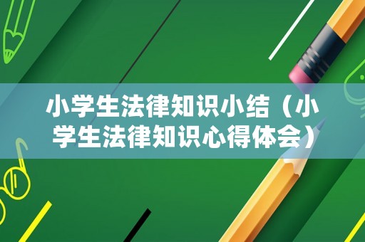 小學(xué)生法律知識小結(jié)（小學(xué)生法律知識心得體會）