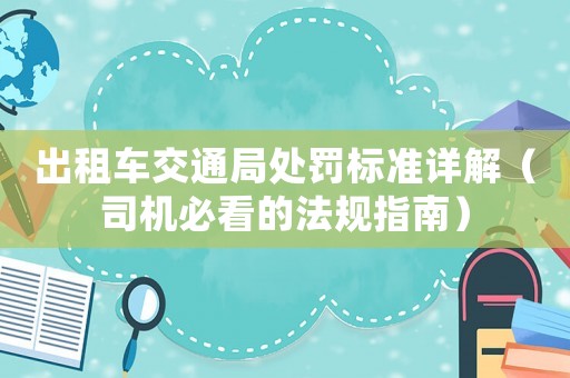 出租車交通局處罰標(biāo)準(zhǔn)詳解（司機(jī)必看的法規(guī)指南）