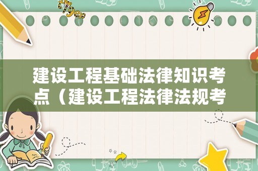建設(shè)工程基礎(chǔ)法律知識(shí)考點(diǎn)（建設(shè)工程法律法規(guī)考點(diǎn)）