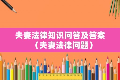 夫妻法律知識(shí)問答及答案（夫妻法律問題）