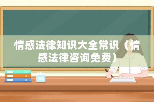 情感法律知識(shí)大全常識(shí)（情感法律咨詢免費(fèi)）