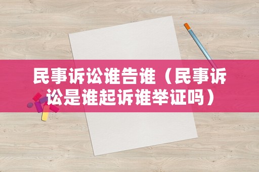 民事訴訟誰告誰（民事訴訟是誰起訴誰舉證嗎）
