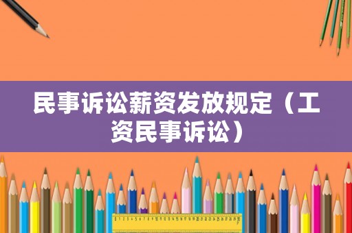 民事訴訟薪資發(fā)放規(guī)定（工資民事訴訟）