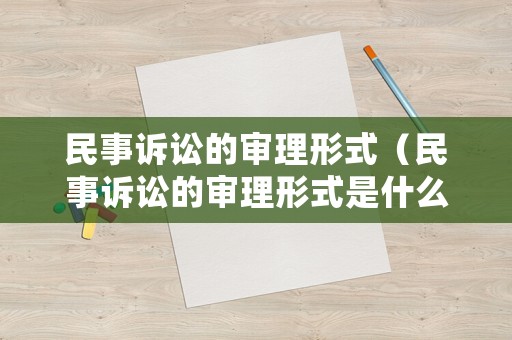民事訴訟的審理形式（民事訴訟的審理形式是什么）