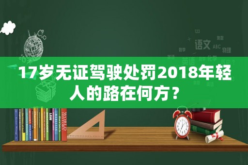 17歲無證駕駛處罰2018年輕人的路在何方？
