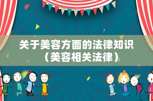 關(guān)于美容方面的法律知識(shí)（美容相關(guān)法律）