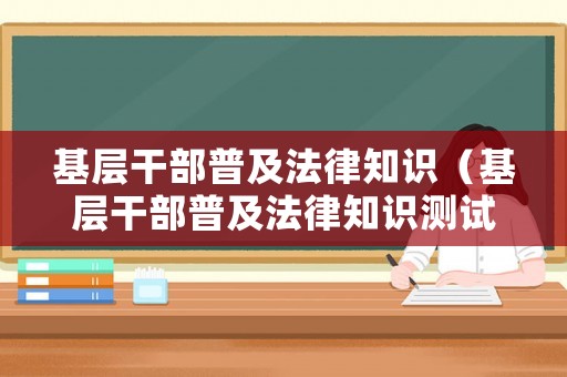 基層干部普及法律知識（基層干部普及法律知識測試答案）
