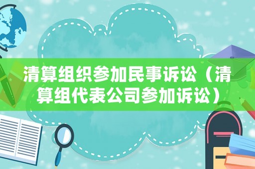 清算組織參加民事訴訟（清算組代表公司參加訴訟）