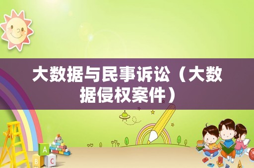大數(shù)據(jù)與民事訴訟（大數(shù)據(jù)侵權(quán)案件）