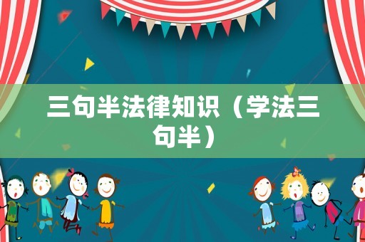 三句半法律知識（學(xué)法三句半）