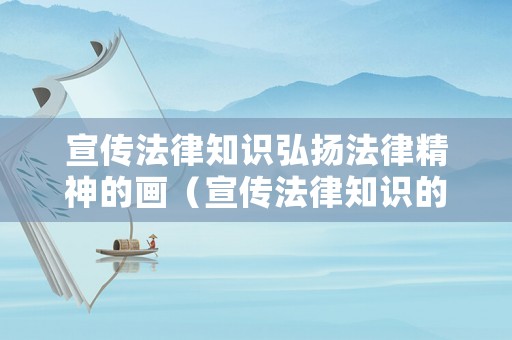 宣傳法律知識(shí)弘揚(yáng)法律精神的畫（宣傳法律知識(shí)的標(biāo)語）