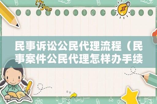民事訴訟公民代理流程（民事案件公民代理怎樣辦手續(xù)?）