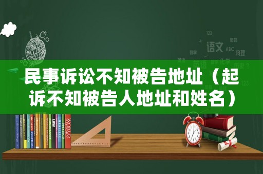 民事訴訟不知被告地址（起訴不知被告人地址和姓名）