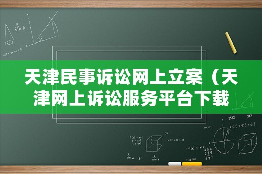 天津民事訴訟網上立案（天津網上訴訟服務平臺下載）