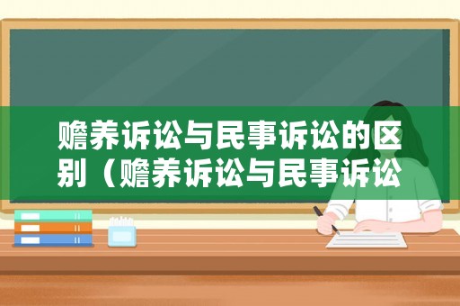 贍養(yǎng)訴訟與民事訴訟的區(qū)別（贍養(yǎng)訴訟與民事訴訟的區(qū)別在哪）