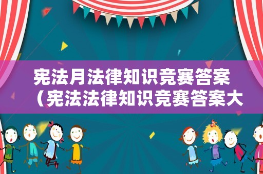 憲法月法律知識(shí)競賽答案（憲法法律知識(shí)競賽答案大全）