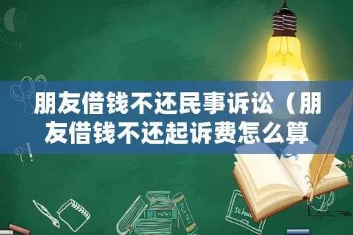 朋友借錢不還民事訴訟（朋友借錢不還起訴費(fèi)怎么算）