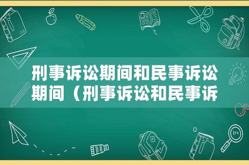 刑事訴訟期間和民事訴訟期間（刑事訴訟和民事訴訟的區(qū)別是什么）