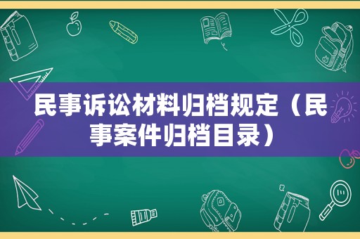 民事訴訟材料歸檔規(guī)定（民事案件歸檔目錄）
