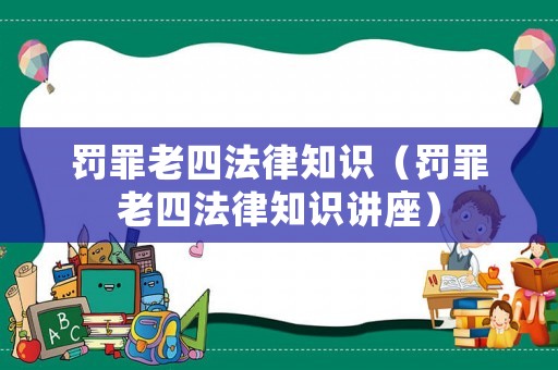 罰罪老四法律知識(shí)（罰罪老四法律知識(shí)講座）