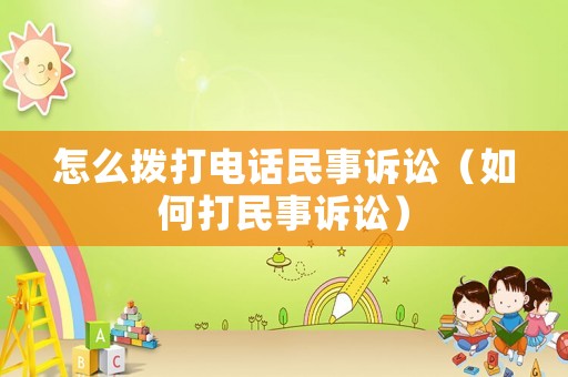 怎么撥打電話民事訴訟（如何打民事訴訟）