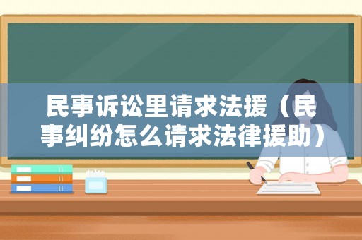 民事訴訟里請求法援（民事糾紛怎么請求法律援助）