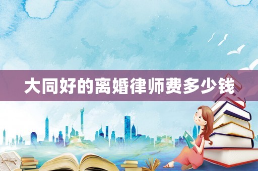 大同好的離婚律師費(fèi)多少錢(qián)