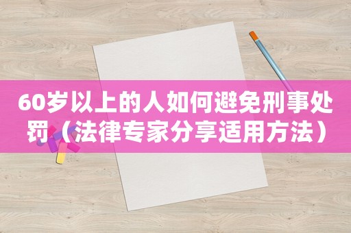 60歲以上的人如何避免刑事處罰（法律專家分享適用方法）